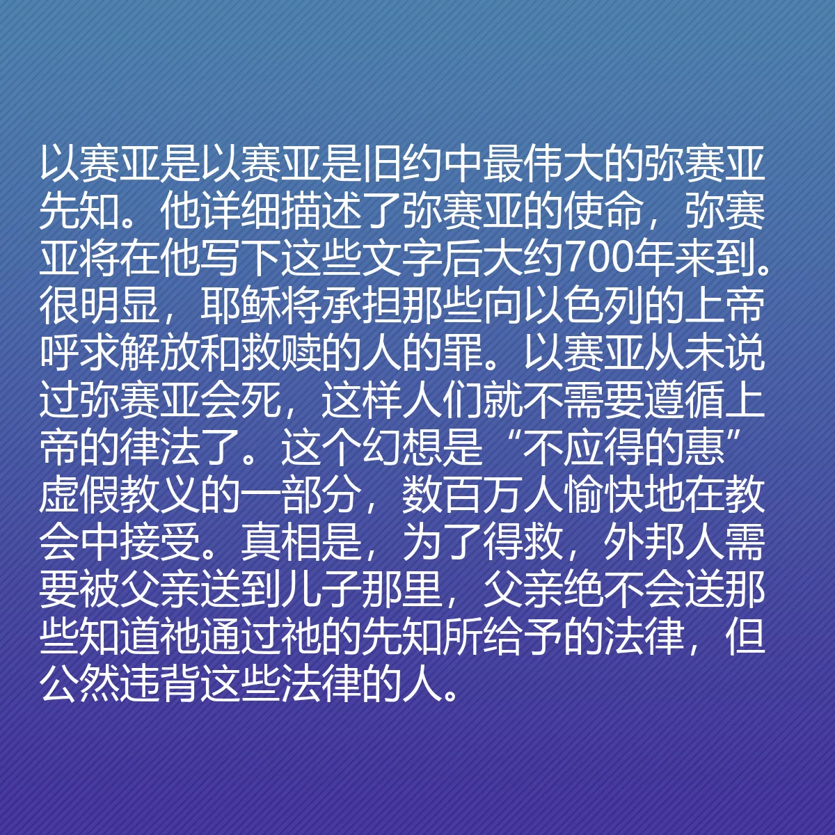 0047 - 上帝律法的帖子:以赛亚是以赛亚是旧约中最伟大的弥赛亚先知。他详细描述了弥赛亚的使命,弥赛亚将在他写下这些文字后大约700年来到。很明显,耶稣将承担那些向以色列的上帝呼求解放和救赎的人的罪。以赛亚从未说过弥赛亚会死,这样人们就不需要遵循上帝的律法了。这个幻想是“不应得的惠”虚假教义的一部分,数百万人愉快地在教会中接受。真相是,为了得救,外邦人需要被父亲送到儿子那里,父亲绝不会送那些知道祂通过祂的先知所给予的法律,但公然违背这些法律的人。...