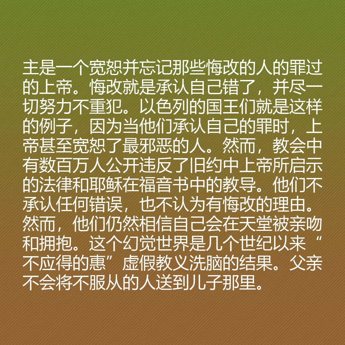 0049 - 上帝律法的帖子:主是一个宽恕并忘记那些悔改的人的罪过的上帝。悔改就是承认自己错了,并尽一切努力不重犯。以色列的国王们就是这样的例子,因为当他们承认自己的罪时,上帝甚至宽恕了最邪恶的人。然而,教会中有数百万人公开违反了旧约中上帝所启示的法律和耶稣在福音书中的教导。他们不承认任何错误,也不认为有悔改的理由。然而,他们仍然相信自己会在天堂被亲吻和拥抱。这个幻觉世界是几个世纪以来“不应得的惠”虚假教义洗脑的结果。父亲不会将不服从的人送到儿子那里。...