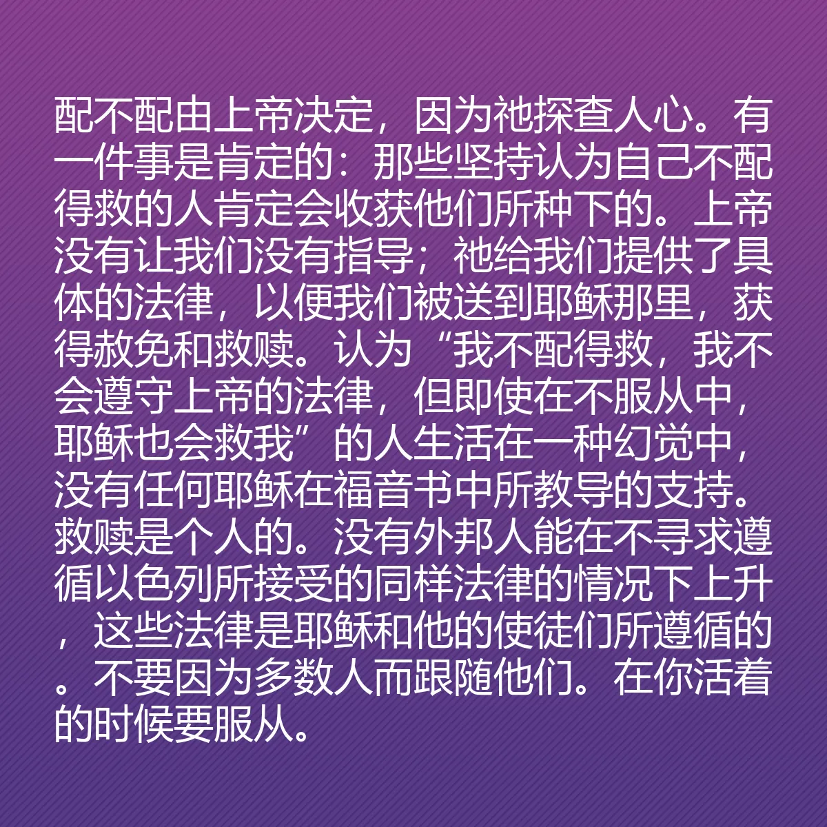 0051 - 上帝律法的帖子:配不配由上帝决定,因为祂探查人心。有一件事是肯定的:那些坚持认为自己不配得救的人肯定会收获他们所种下的。上帝没有让我们没有指导;祂给我们提供了具体的法律,以便我们被送到耶稣那里,获得赦免和救赎。认为“我不配得救,我不会遵守上帝的法律,但即使在不服从中,耶稣也会救我”的人生活在一种幻觉中,没有任何耶稣在福音书中所教导的支持。救赎是个人的。没有外邦人能在不寻求遵循以色列所接受的同样法律的情况下上升,这些法律是耶稣和他的使徒们所遵循的。不要因为多数人而跟随他们。在你活着的时候要服从。...