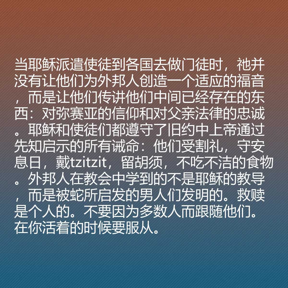 0052 - 上帝律法的帖子:当耶稣派遣使徒到各国去做门徒时,祂并没有让他们为外邦人创造一个适应的福音,而是让他们传讲他们中间已经存在的东西:对弥赛亚的信仰和对父亲法律的忠诚。耶稣和使徒们都遵守了旧约中上帝通过先知启示的所有诫命:他们受割礼,守安息日,戴tzitzit,留胡须,不吃不洁的食物。外邦人在教会中学到的不是耶稣的教导,而是被蛇所启发的男人们发明的。救赎是个人的。不要因为多数人而跟随他们。在你活着的时候要服从。...