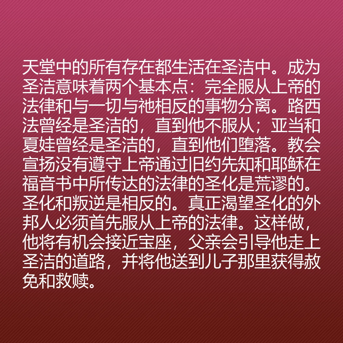 0059 - 上帝律法的帖子:天堂中的所有存在都生活在圣洁中。成为圣洁意味着两个基本点:完全服从上帝的法律和与一切与祂相反的事物分离。路西法曾经是圣洁的,直到他不服从;亚当和夏娃曾经是圣洁的,直到他们堕落。教会宣扬没有遵守上帝通过旧约先知和耶稣在福音书中所传达的法律的圣化是荒谬的。圣化和叛逆是相反的。真正渴望圣化的外邦人必须首先服从上帝的法律。这样做,他将有机会接近宝座,父亲会引导他走上圣洁的道路,并将他送到儿子那里获得赦免和救赎。...