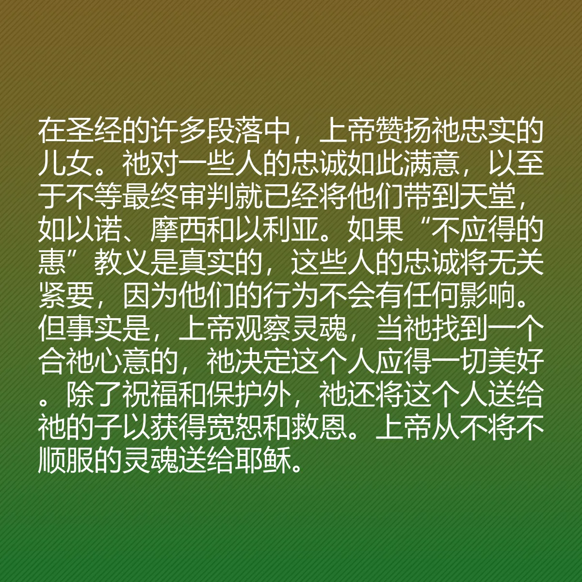 0076 - 上帝律法的帖子:在圣经的许多段落中,上帝赞扬祂忠实的儿女。祂对一些人的忠诚如此满意,以至于不等最终审判就已经将他们带到天堂,如以诺、摩西和以利亚。如果“不应得的惠”教义是真实的,这些人的忠诚将无关紧要,因为他们的行为不会有任何影响。但事实是,上帝观察灵魂,当祂找到一个合祂心意的,祂决定这个人应得一切美好。除了祝福和保护外,祂还将这个人送给祂的子以获得宽恕和救恩。上帝从不将不顺服的灵魂送给耶稣。...