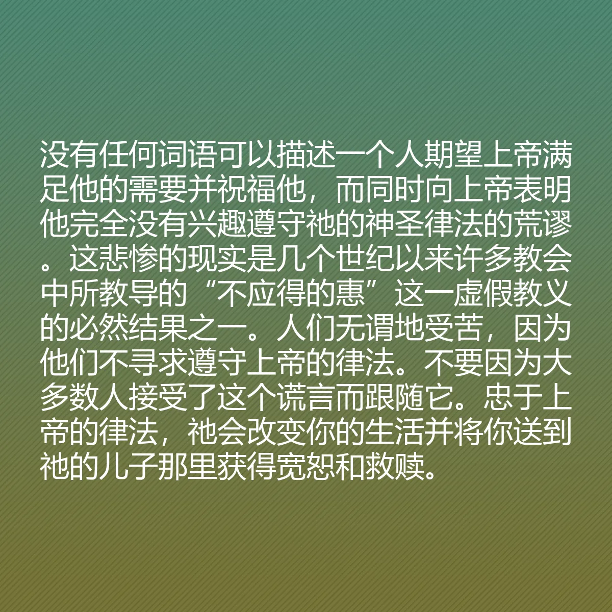 0083 - 上帝律法的帖子:没有任何词语可以描述一个人期望上帝满足他的需要并祝福他,而同时向上帝表明他完全没有兴趣遵守祂的神圣律法的荒谬。这悲惨的现实是几个世纪以来许多教会中所教导的“不应得的惠”这一虚假教义的必然结果之一。人们无谓地受苦,因为他们不寻求遵守上帝的律法。不要因为大多数人接受了这个谎言而跟随它。忠于上帝的律法,祂会改变你的生活并将你送到祂的儿子那里获得宽恕和救赎。...