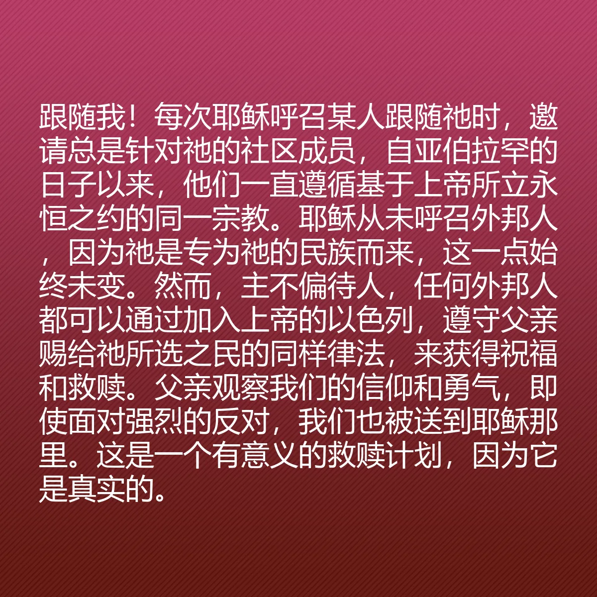 0099 - 上帝律法的帖子:跟随我!每次耶稣呼召某人跟随祂时,邀请总是针对祂的社区成员,自亚伯拉罕的日子以来,他们一直遵循基于上帝所立永恒之约的同一宗教。耶稣从未呼召外邦人,因为祂是专为祂的民族而来,这一点始终未变。然而,主不偏待人,任何外邦人都可以通过加入上帝的以色列,遵守父亲赐给祂所选之民的同样律法,来获得祝福和救赎。父亲观察我们的信仰和勇气,即使面对强烈的反对,我们也被送到耶稣那里。这是一个有意义的救赎计划,因为它是真实的。...