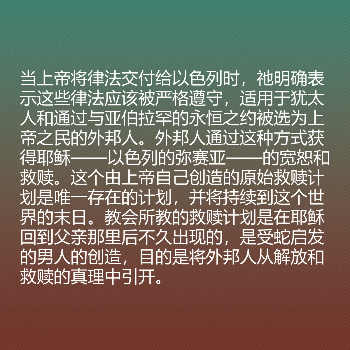 0133 - 上帝律法的帖子:当上帝将律法交付给以色列时,祂明确表示这些律法应该被严格遵守,适用于犹太人和通过与亚伯拉罕的永恒之约被选为上帝之民的外邦人。外邦人通过这种方式获得耶稣——以色列的弥赛亚——的宽恕和救赎。这个由上帝自己创造的原始救赎计划是唯一存在的计划,并将持续到这个世界的末日。教会所教的救赎计划是在耶稣回到父亲那里后不久出现的,是受蛇启发的男人的创造,目的是将外邦人从解放和救赎的真理中引开。...
