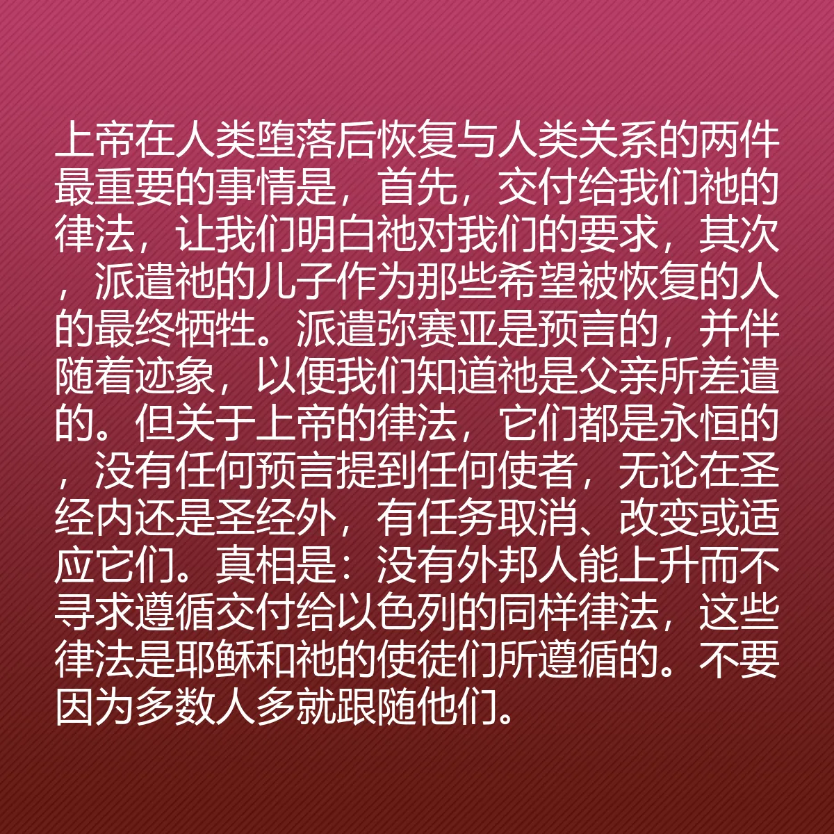 0139 - 上帝律法的帖子:上帝在人类堕落后恢复与人类关系的两件最重要的事情是,首先,交付给我们祂的律法,让我们明白祂对我们的要求,其次,派遣祂的儿子作为那些希望被恢复的人的最终牺牲。派遣弥赛亚是预言的,并伴随着迹象,以便我们知道祂是父亲所差遣的。但关于上帝的律法,它们都是永恒的,没有任何预言提到任何使者,无论在圣经内还是圣经外,有任务取消、改变或适应它们。真相是:没有外邦人能上升而不寻求遵循交付给以色列的同样律法,这些律法是耶稣和祂的使徒们所遵循的。不要因为多数人多就跟随他们。...