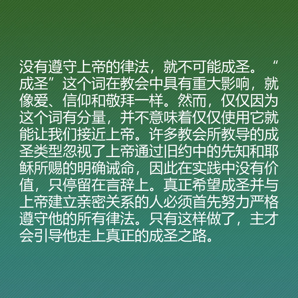 0150 - 上帝律法的帖子:没有遵守上帝的律法,就不可能成圣。“成圣”这个词在教会中具有重大影响,就像爱、信仰和敬拜一样。然而,仅仅因为这个词有分量,并不意味着仅仅使用它就能让我们接近上帝。许多教会所教导的成圣类型忽视了上帝通过旧约中的先知和耶稣所赐的明确诫命,因此在实践中没有价值,只停留在言辞上。真正希望成圣并与上帝建立亲密关系的人必须首先努力严格遵守他的所有律法。只有这样做了,主才会引导他走上真正的成圣之路。...