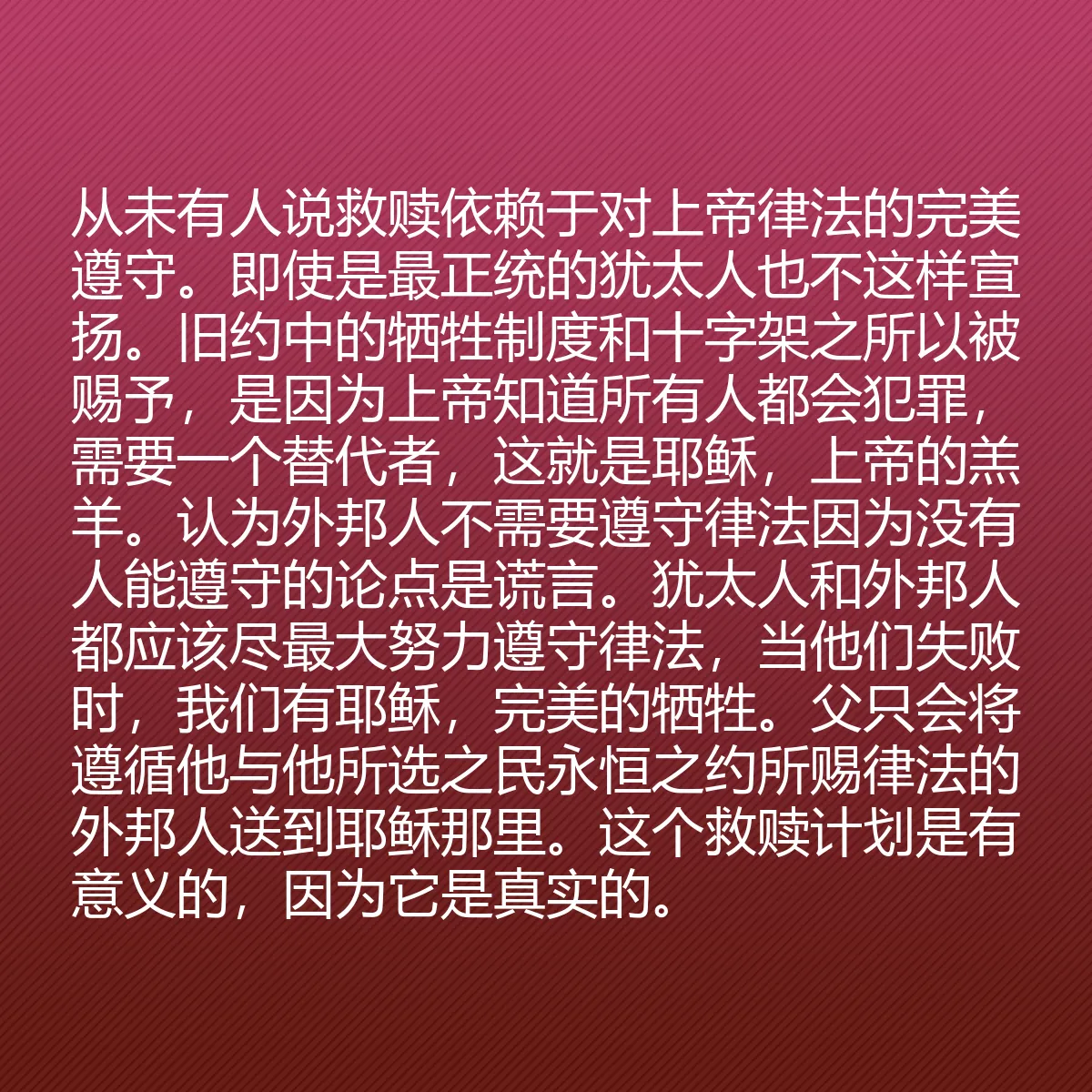 0159 - 上帝律法的帖子:从未有人说救赎依赖于对上帝律法的完美遵守。即使是最正统的犹太人也不这样宣扬。旧约中的牺牲制度和十字架之所以被赐予,是因为上帝知道所有人都会犯罪,需要一个替代者,这就是耶稣,上帝的羔羊。认为外邦人不需要遵守律法因为没有人能遵守的论点是谎言。犹太人和外邦人都应该尽最大努力遵守律法,当他们失败时,我们有耶稣,完美的牺牲。父只会将遵循他与他所选之民永恒之约所赐律法的外邦人送到耶稣那里。这个救赎计划是有意义的,因为它是真实的。...