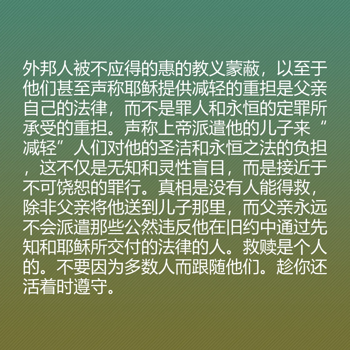 0163 - 上帝律法的帖子:外邦人被不应得的惠的教义蒙蔽,以至于他们甚至声称耶稣提供减轻的重担是父亲自己的法律,而不是罪人和永恒的定罪所承受的重担。声称上帝派遣他的儿子来“减轻”人们对他的圣洁和永恒之法的负担,这不仅是无知和灵性盲目,而是接近于不可饶恕的罪行。真相是没有人能得救,除非父亲将他送到儿子那里,而父亲永远不会派遣那些公然违反他在旧约中通过先知和耶稣所交付的法律的人。救赎是个人的。不要因为多数人而跟随他们。趁你还活着时遵守。...