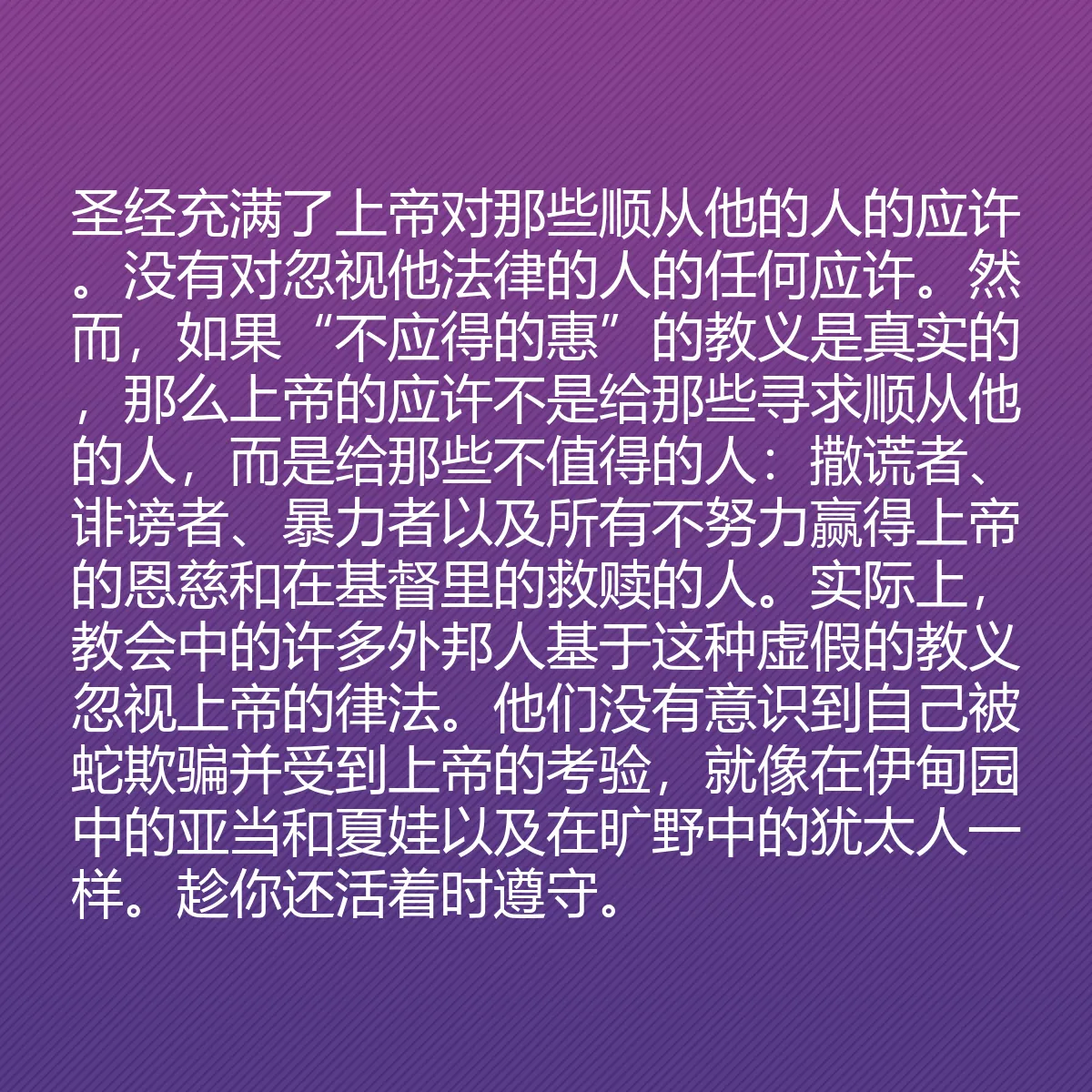 0171 - 上帝律法的帖子:圣经充满了上帝对那些顺从他的人的应许。没有对忽视他法律的人的任何应许。然而,如果“不应得的惠”的教义是真实的,那么上帝的应许不是给那些寻求顺从他的人,而是给那些不值得的人:撒谎者、诽谤者、暴力者以及所有不努力赢得上帝的恩慈和在基督里的救赎的人。实际上,教会中的许多外邦人基于这种虚假的教义忽视上帝的律法。他们没有意识到自己被蛇欺骗并受到上帝的考验,就像在伊甸园中的亚当和夏娃以及在旷野中的犹太人一样。趁你还活着时遵守。...